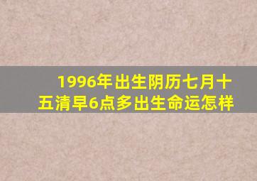 1996年出生阴历七月十五清早6点多出生,命运怎样