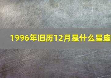 1996年旧历12月是什么星座