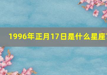 1996年正月17日是什么星座?