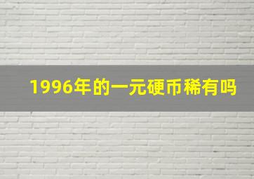 1996年的一元硬币稀有吗