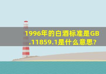 1996年的白酒标准是GB.11859.1是什么意思?