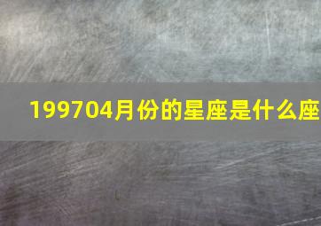 199704月份的星座是什么座