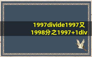 1997÷1997又1998分之1997+1÷1999= 简便计算.