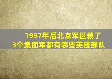 1997年后,北京军区裁了3个集团军,都有哪些英雄部队