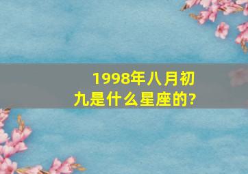 1998年八月初九是什么星座的?