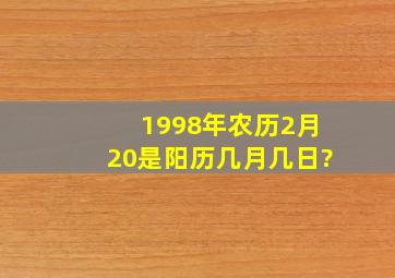 1998年农历2月20是阳历几月几日?