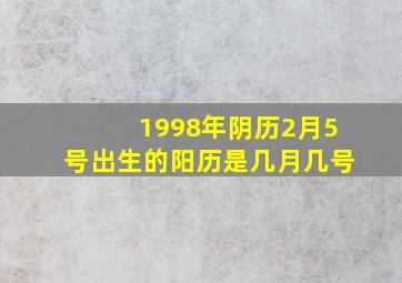 1998年阴历2月5号出生的阳历是几月几号