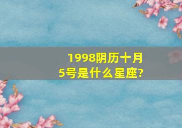 1998阴历十月5号是什么星座?