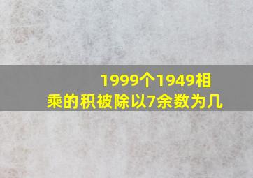 1999个1949相乘的积被除以7余数为几