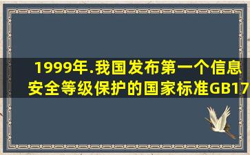 1999年.我国发布第一个信息安全等级保护的国家标准GB178591999....