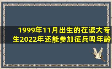 1999年11月出生的在读大专生,2022年还能参加征兵吗,年龄还能当兵吗?