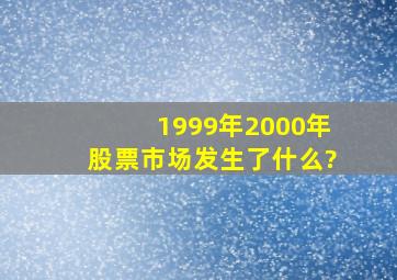 1999年2000年股票市场发生了什么?