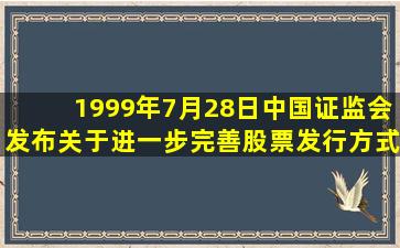 1999年7月28日,中国证监会发布《关于进一步完善股票发行方式的通知...