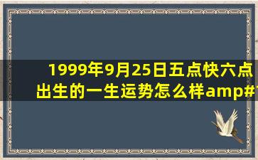 1999年9月25日五点快六点出生的,一生运势怎么样,💝💝