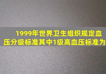 1999年世界卫生组织规定血压分级标准,其中1级高血压标准为