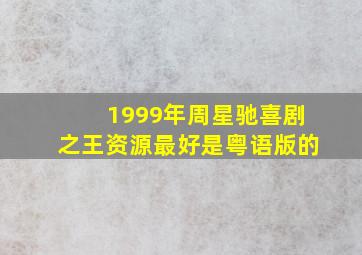 1999年周星驰喜剧之王资源,最好是粤语版的