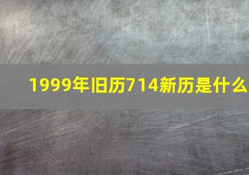 1999年旧历714新历是什么