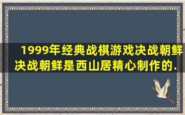 1999年经典战棋游戏《决战朝鲜》 《决战朝鲜》是西山居精心制作的...