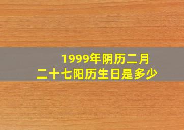 1999年阴历二月二十七阳历生日是多少