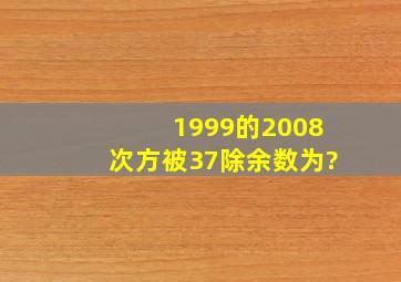 1999的2008次方被37除余数为?