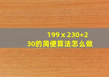 199ⅹ230+230的简便算法怎么做(