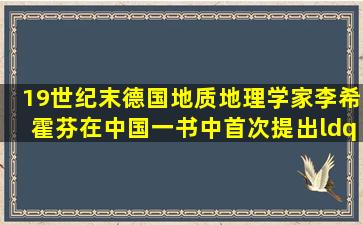 19世纪末,德国地质地理学家李希霍芬在《中国》一书中,首次提出“...