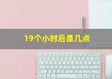 19个小时后是几点