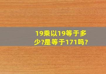 19乘以19等于多少?是等于171吗?