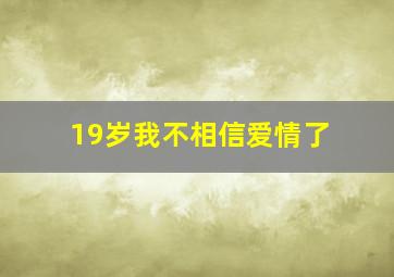 19岁我不相信爱情了