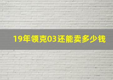 19年领克03还能卖多少钱