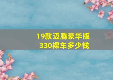 19款迈腾豪华版330裸车多少钱