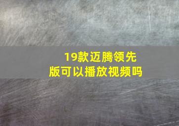 19款迈腾领先版可以播放视频吗