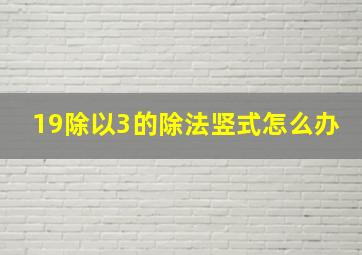 19除以3的除法竖式怎么办