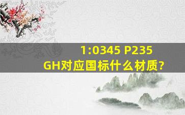 1:0345 P235GH对应国标什么材质?