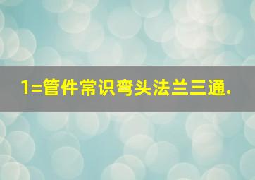 1=管件常识(弯头、法兰、三通). 