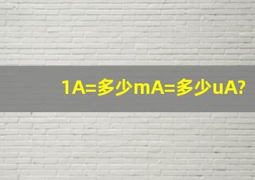 1A=多少mA=多少uA?