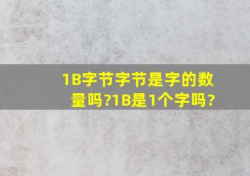 1B(字节),字节是字的数量吗?1B是1个字吗?