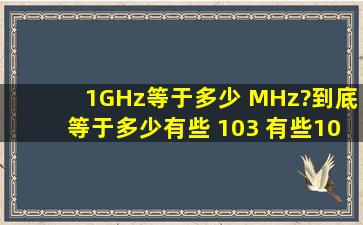 1GHz等于多少 MHz?(到底等于多少有些 103 有些1024 有些 1000