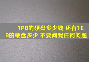 1PB的硬盘多少钱 还有1EB的硬盘多少 不要问我任何问题