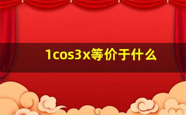 1cos3x等价于什么(