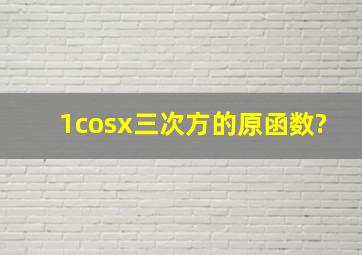 1cosx三次方的原函数?