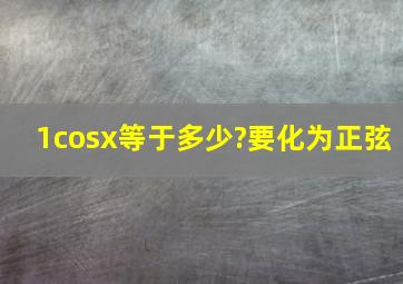 1cosx等于多少?要化为正弦