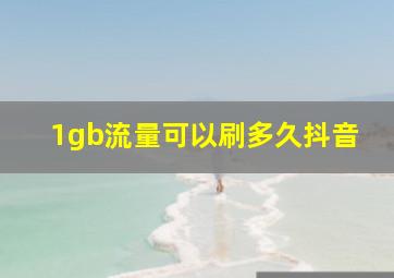 1gb流量可以刷多久抖音