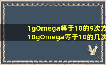 1gΩ等于10的9次方,10gΩ等于10的几次方