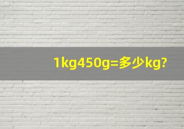1kg450g=多少kg?
