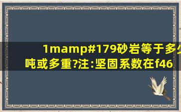 1m³砂岩等于多少吨或多重?【注:坚固系数在f(46),是天然岩石板方。】