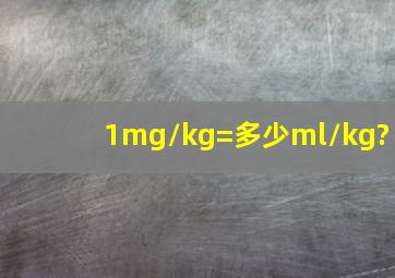 1mg/kg=多少ml/kg?