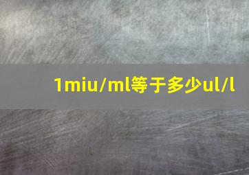 1miu/ml等于多少ul/l