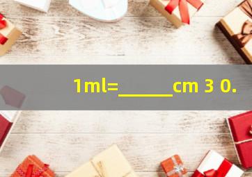 1ml=______cm 3 ;0.