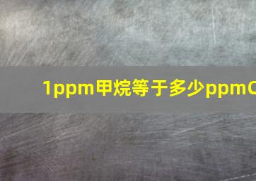 1ppm甲烷等于多少ppmC?